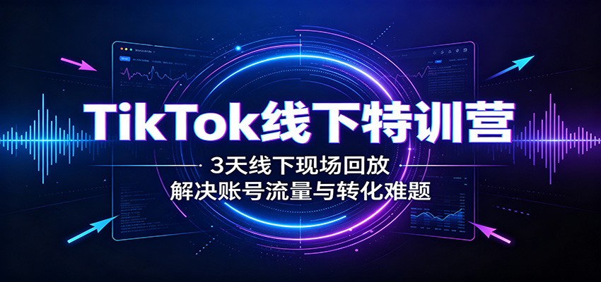 TikTok线下特训营:3天线下现场回放,解决账号流量与转化难题网创吧-网创项目资源站-副业项目-创业项目-搞钱项目网创吧