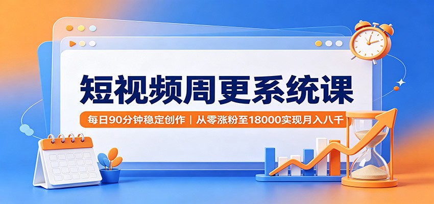 短视频周更系统课：每日90分钟稳定创作，从零涨粉至18000实现月入八千网创吧-网创项目资源站-副业项目-创业项目-搞钱项目网创吧