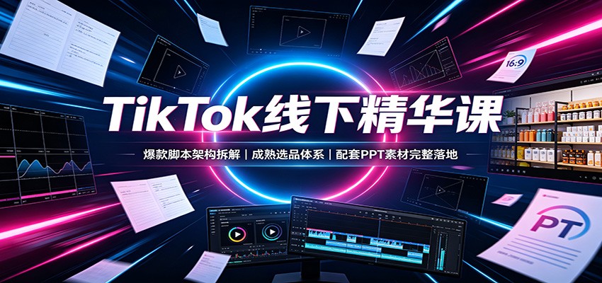 TikTok线下精华课:爆款脚本架构拆解,成熟选品体系,配套PPT素材完整落地网创吧-网创项目资源站-副业项目-创业项目-搞钱项目网创吧
